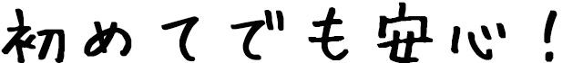 初めてでも安心！